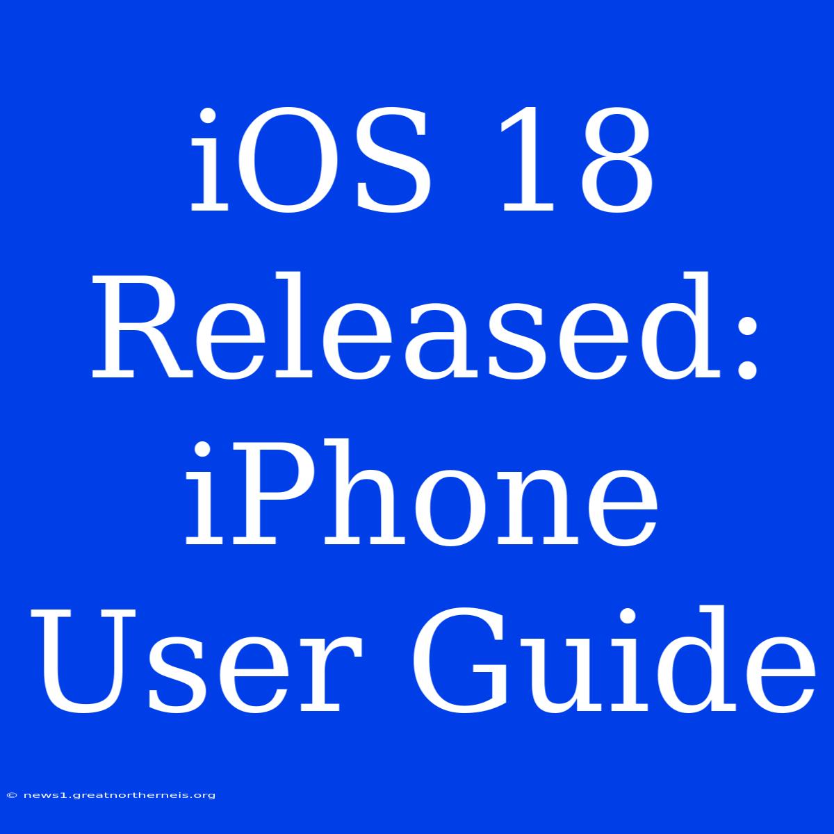 IOS 18 Released: IPhone User Guide