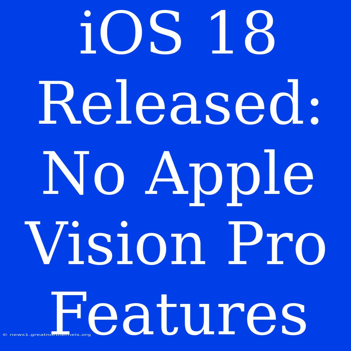 IOS 18 Released: No Apple Vision Pro Features