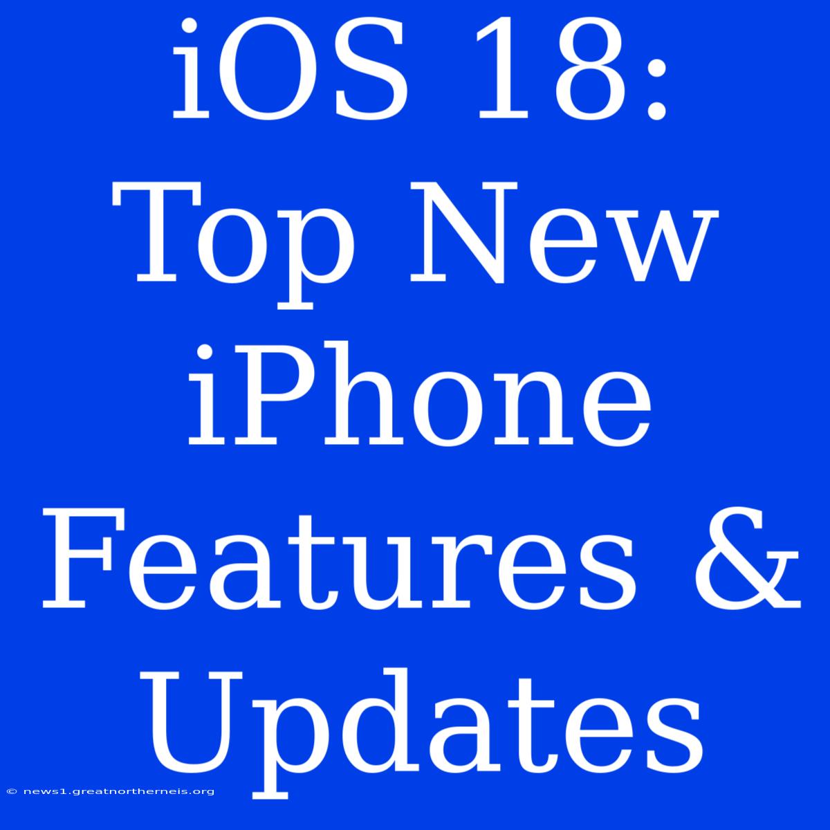 IOS 18:  Top New IPhone Features & Updates