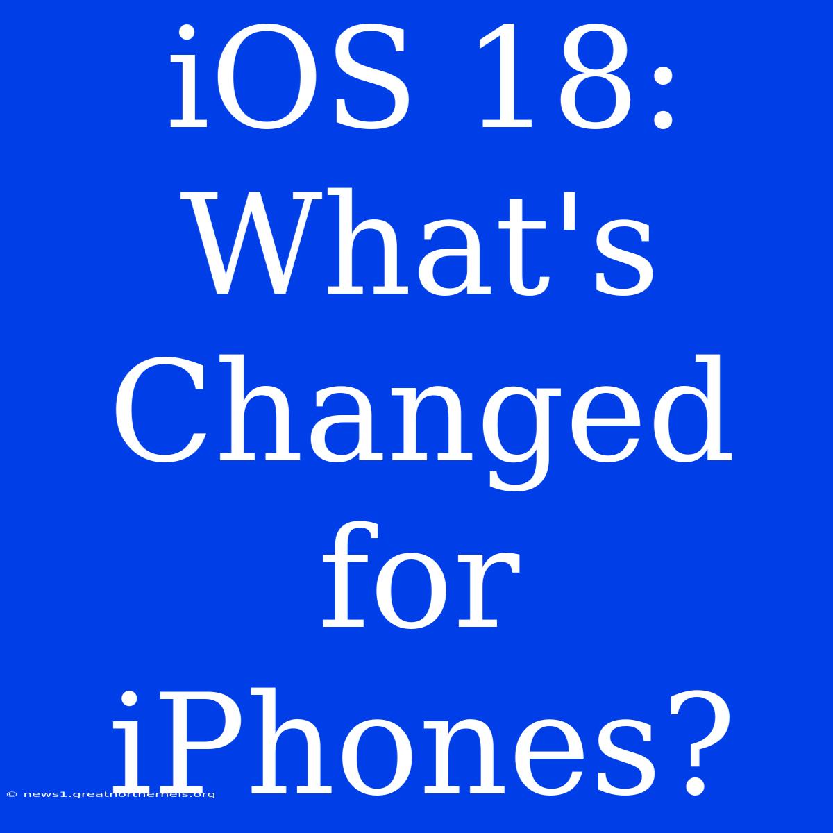 IOS 18: What's Changed For IPhones?