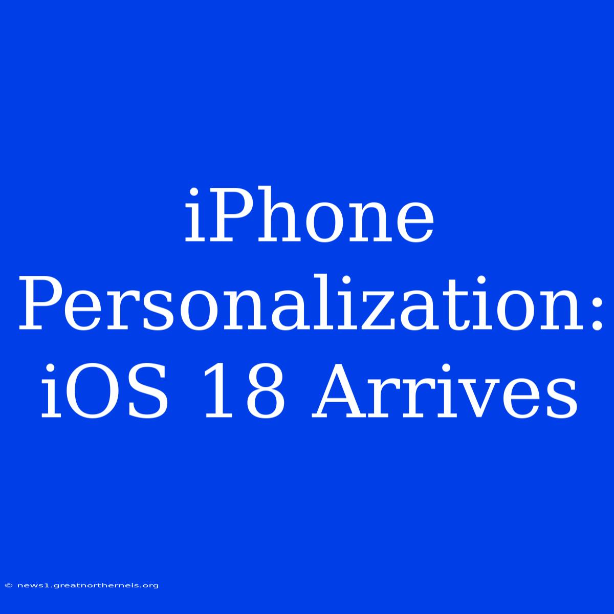 IPhone Personalization: IOS 18 Arrives