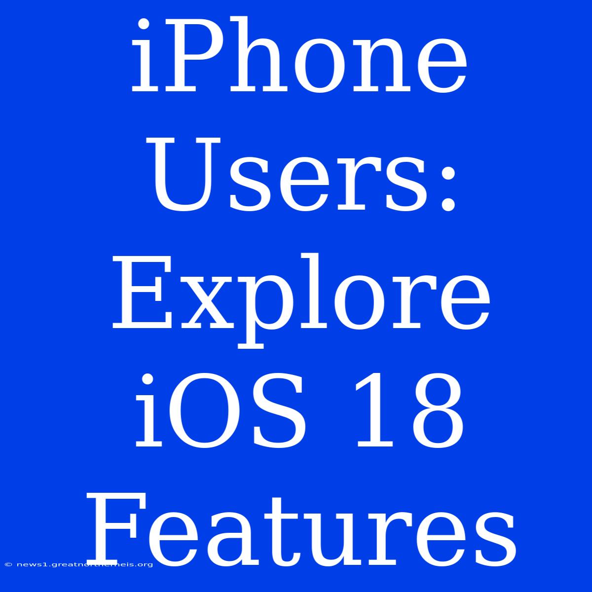 IPhone Users: Explore IOS 18 Features