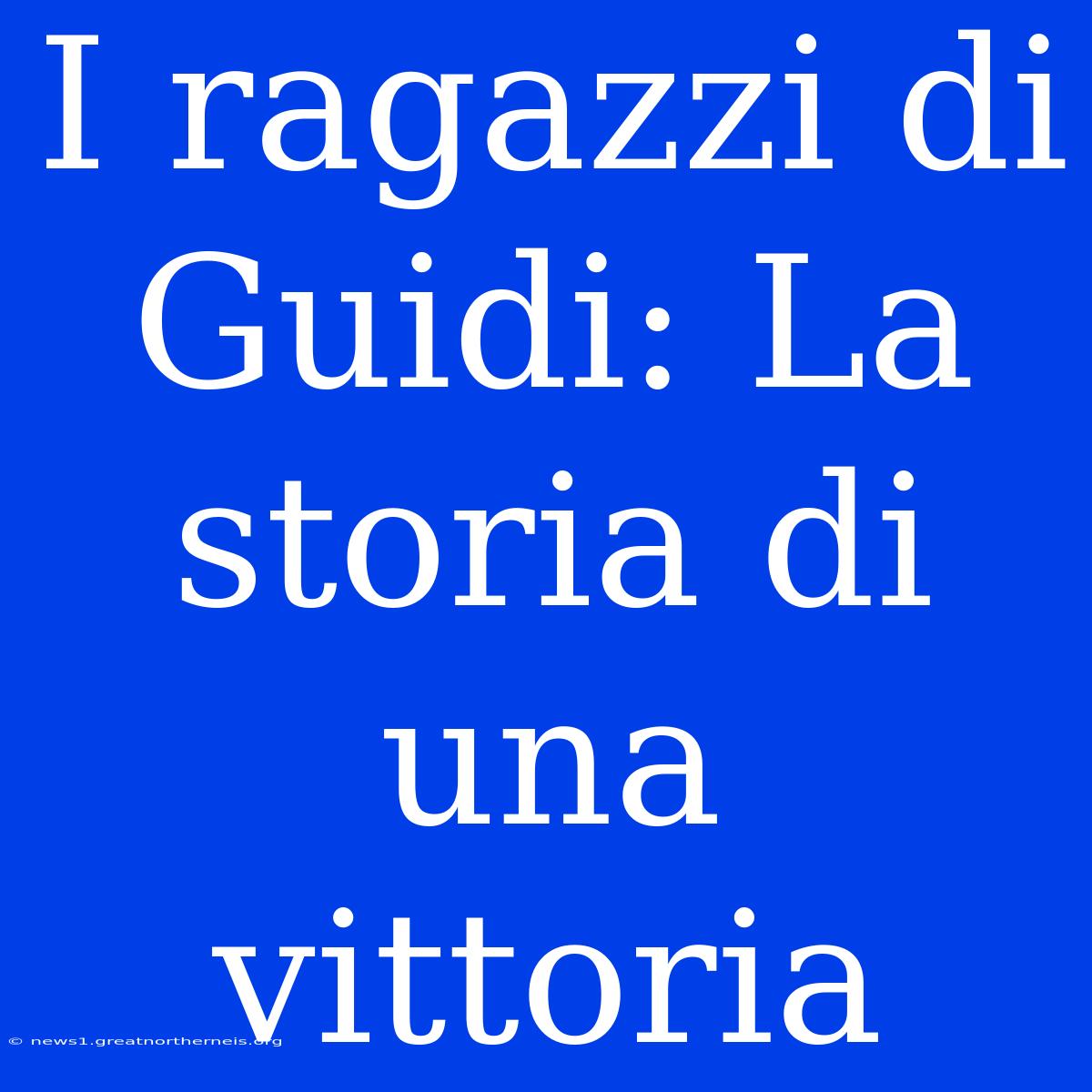 I Ragazzi Di Guidi: La Storia Di Una Vittoria