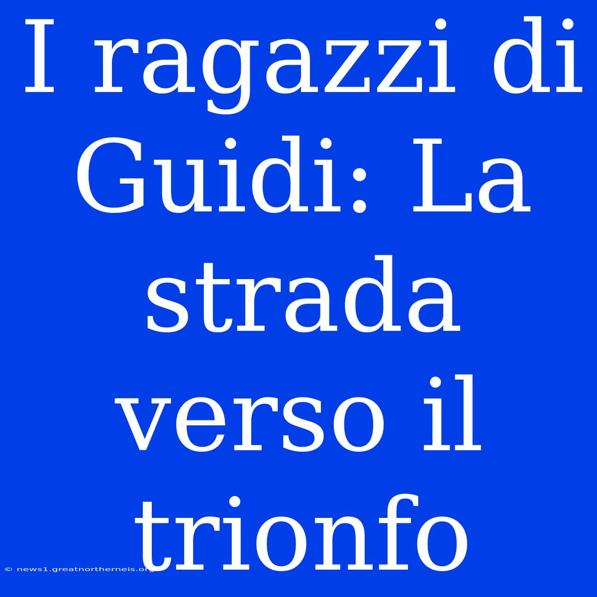 I Ragazzi Di Guidi: La Strada Verso Il Trionfo