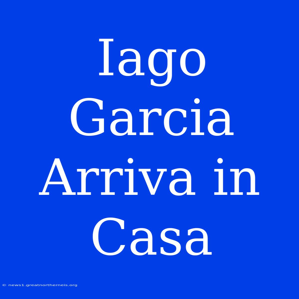 Iago Garcia Arriva In Casa