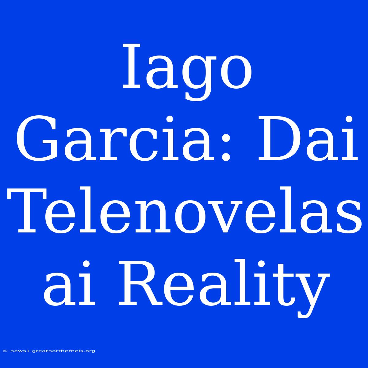 Iago Garcia: Dai Telenovelas Ai Reality