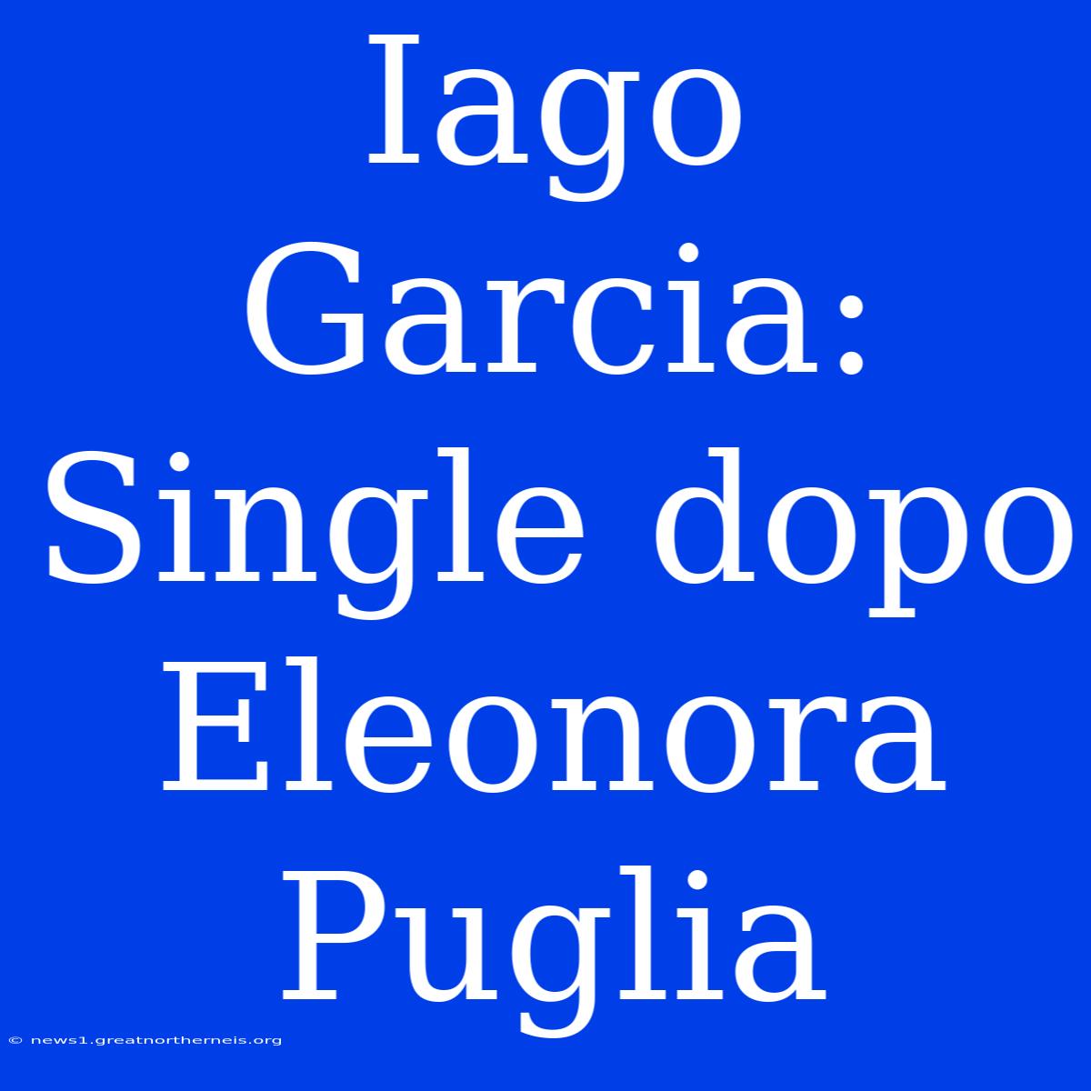 Iago Garcia: Single Dopo Eleonora Puglia