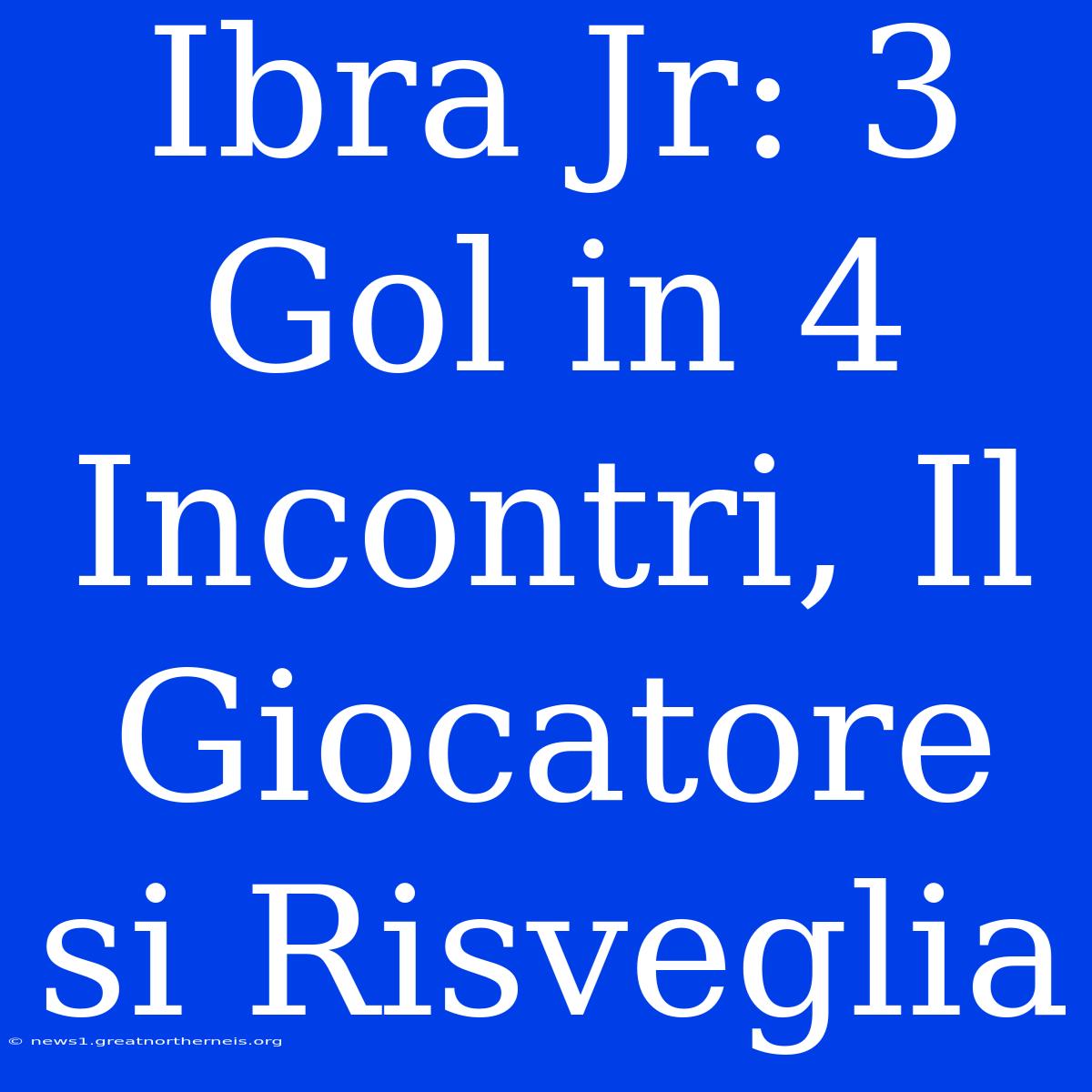 Ibra Jr: 3 Gol In 4 Incontri, Il Giocatore Si Risveglia