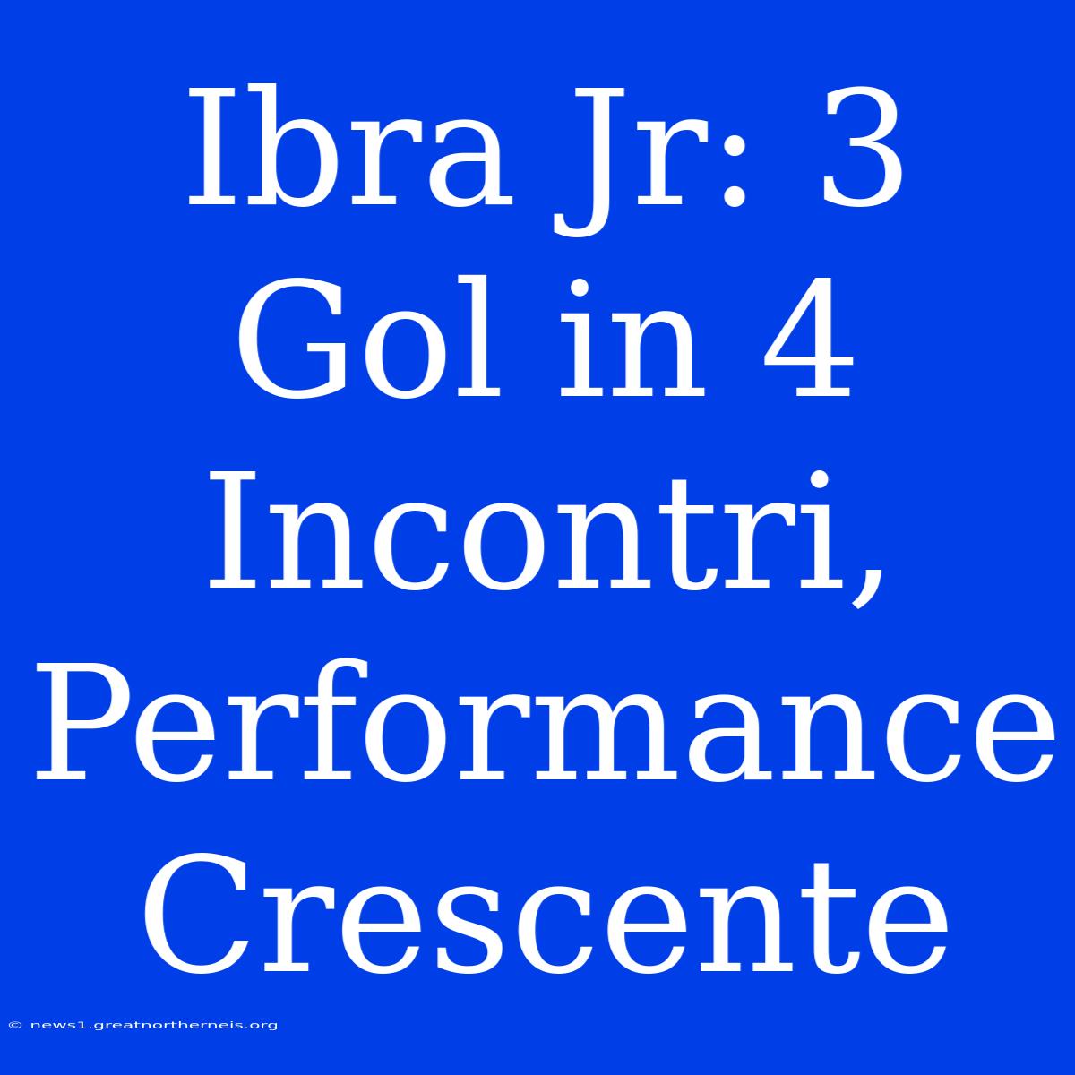 Ibra Jr: 3 Gol In 4 Incontri, Performance Crescente