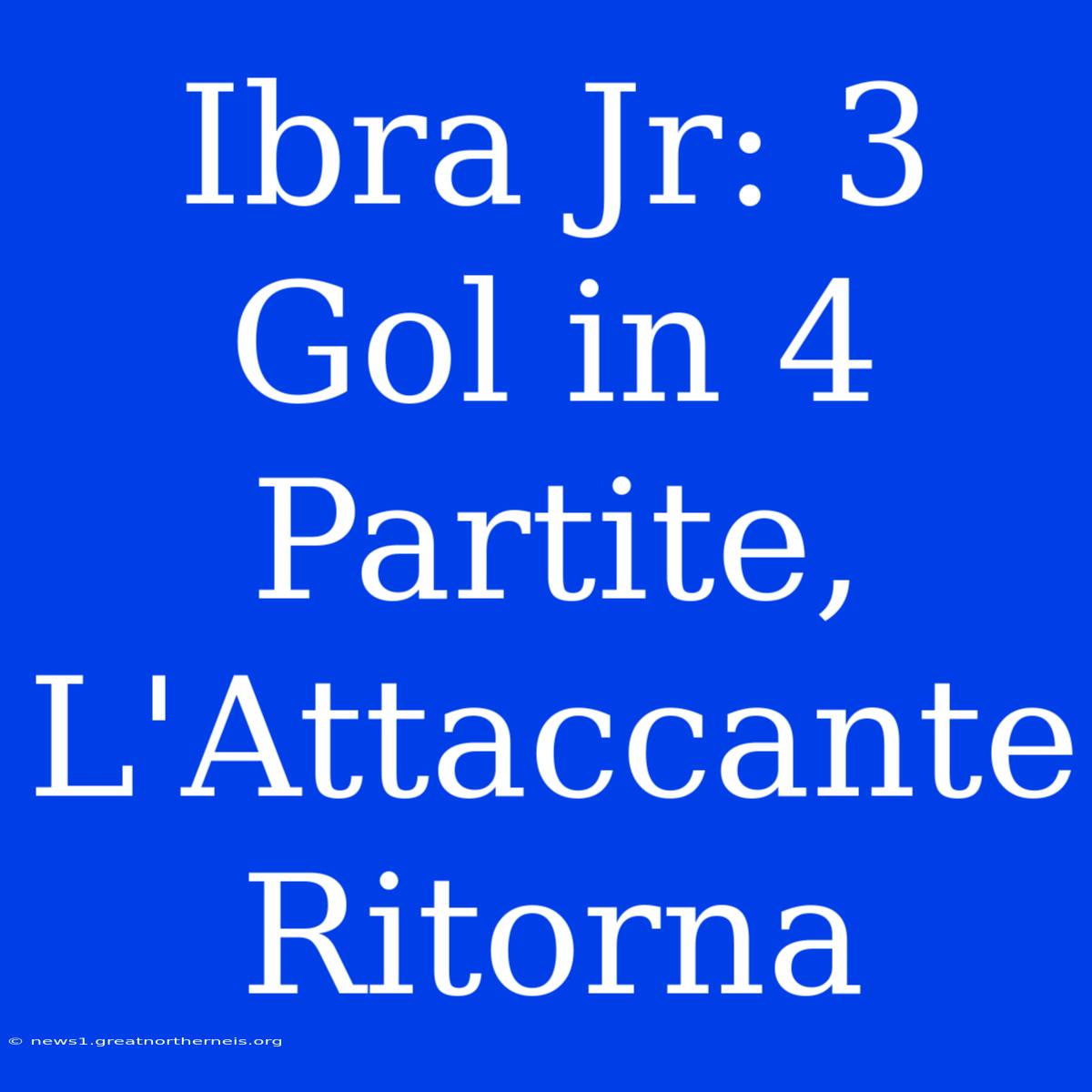 Ibra Jr: 3 Gol In 4 Partite, L'Attaccante Ritorna