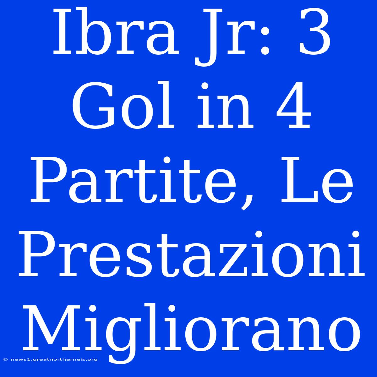 Ibra Jr: 3 Gol In 4 Partite, Le Prestazioni Migliorano