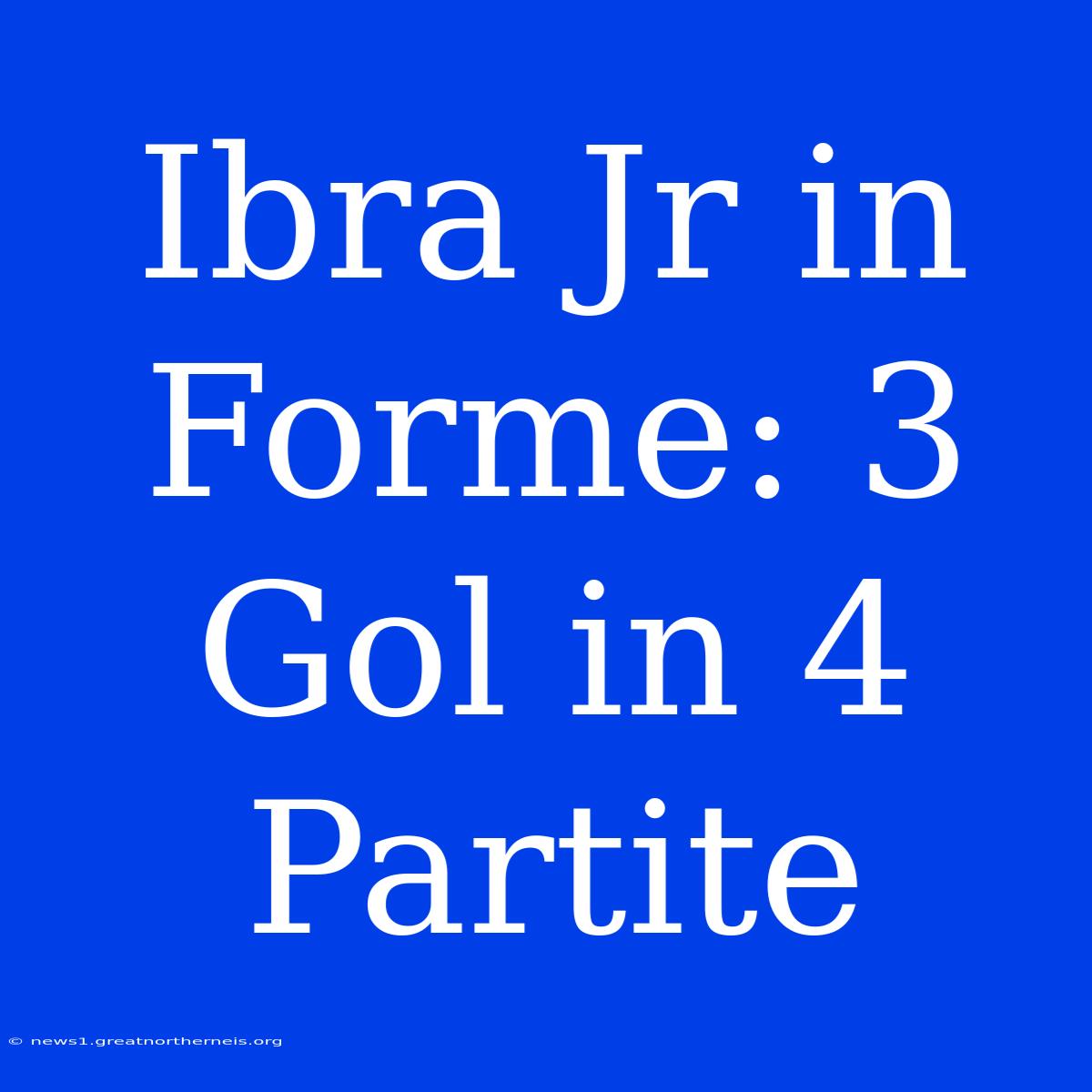 Ibra Jr In Forme: 3 Gol In 4 Partite