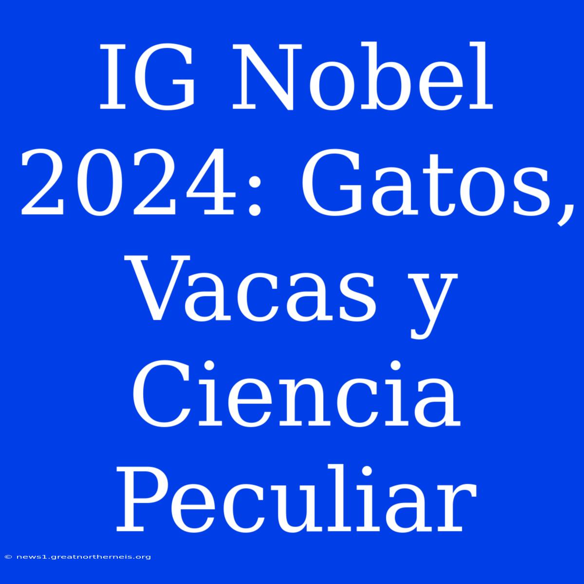 IG Nobel 2024: Gatos, Vacas Y Ciencia Peculiar