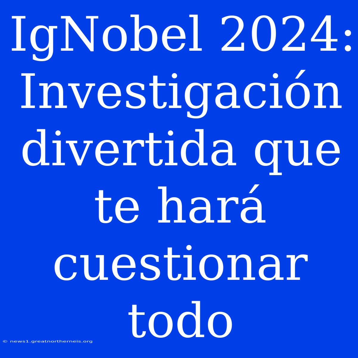 IgNobel 2024: Investigación Divertida Que Te Hará Cuestionar Todo