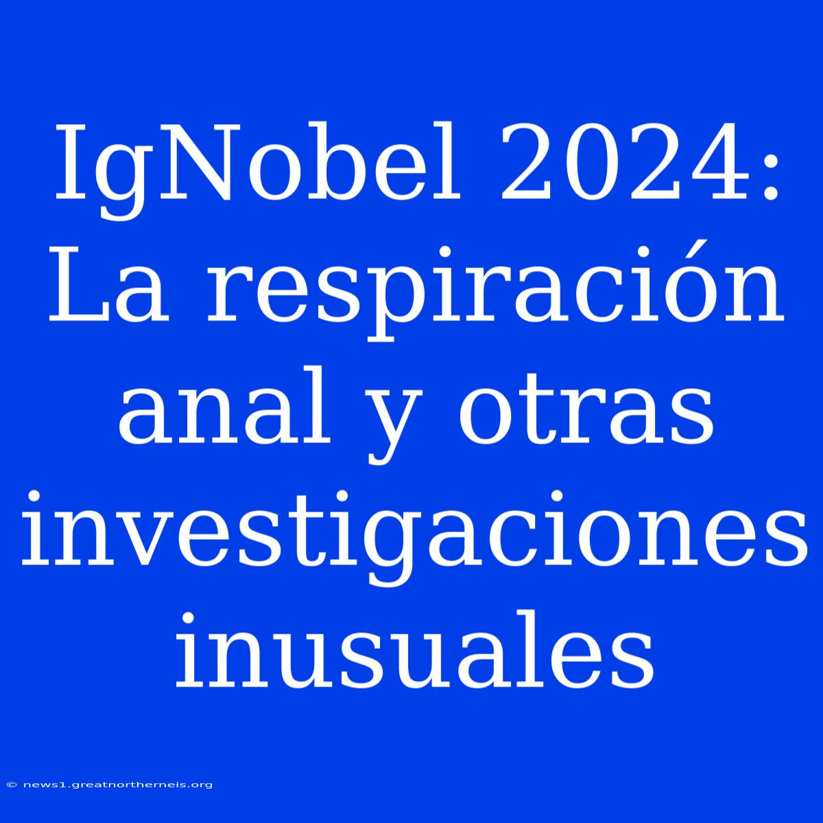 IgNobel 2024: La Respiración Anal Y Otras Investigaciones Inusuales