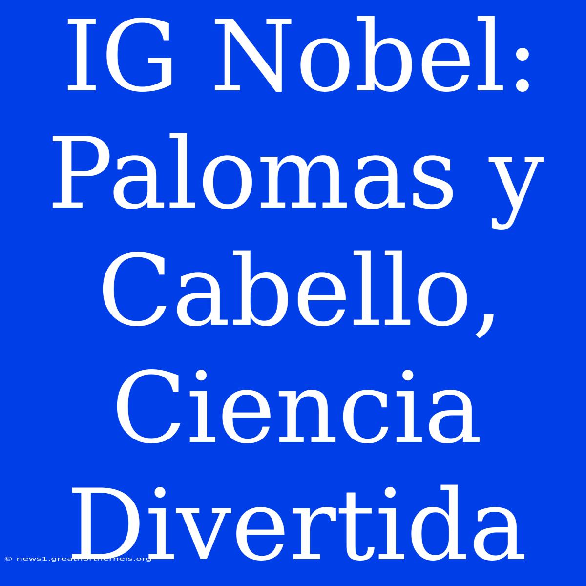 IG Nobel: Palomas Y Cabello, Ciencia Divertida