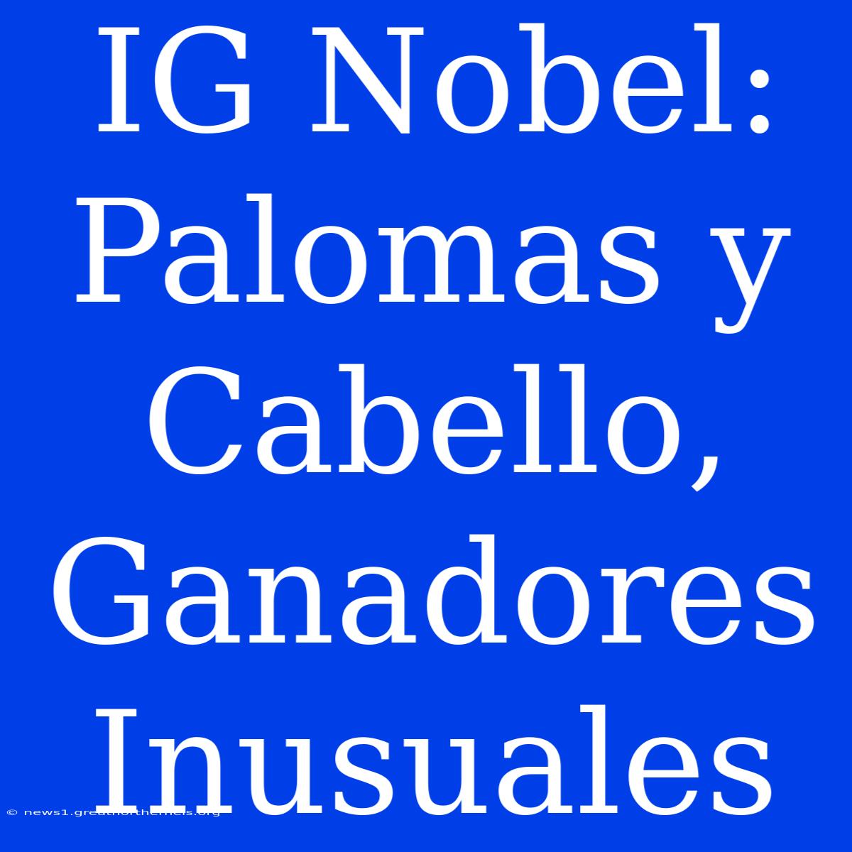 IG Nobel: Palomas Y Cabello, Ganadores Inusuales