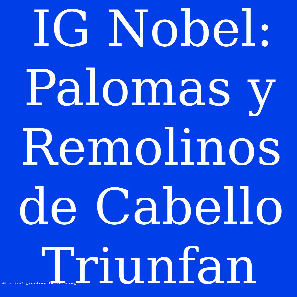 IG Nobel: Palomas Y Remolinos De Cabello Triunfan