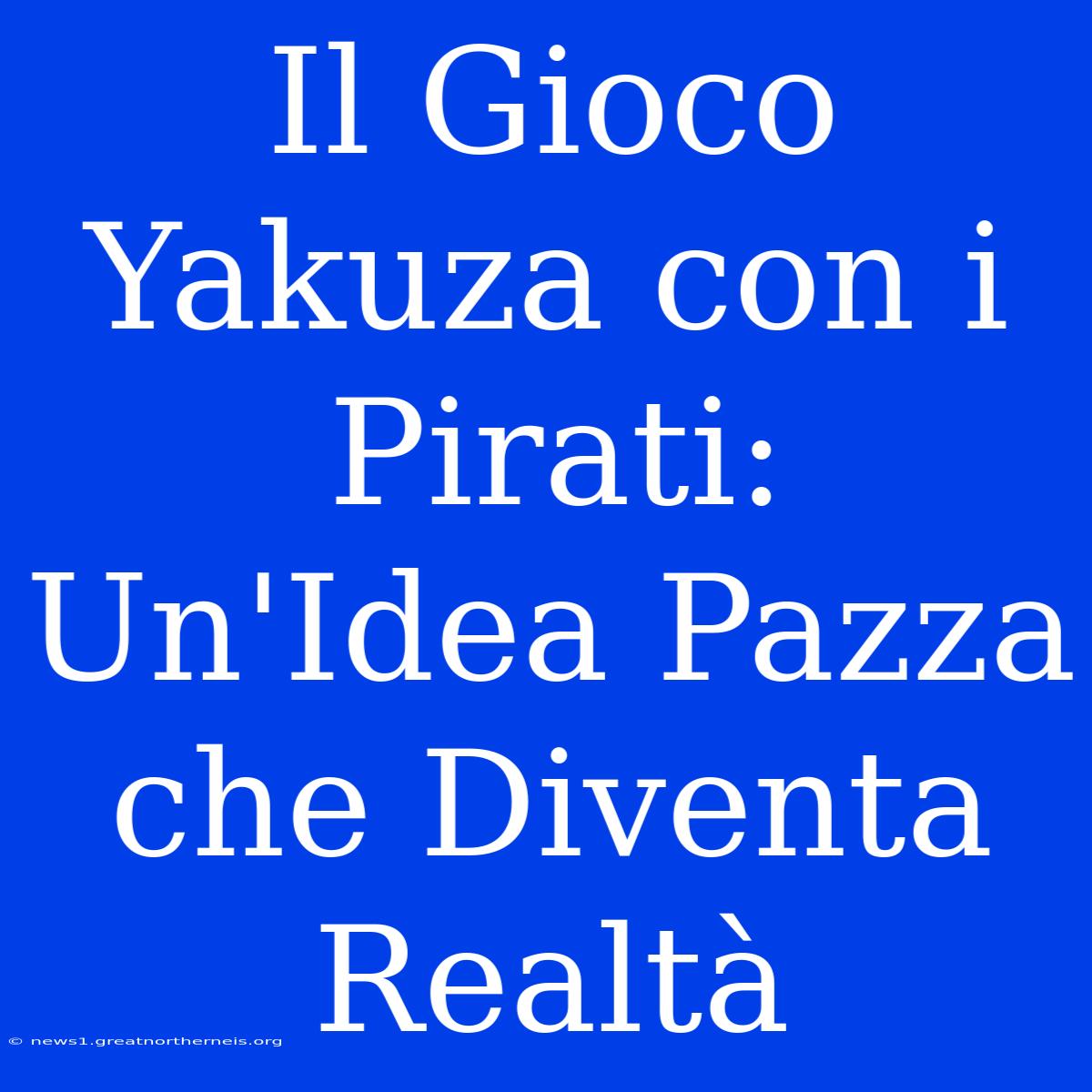 Il Gioco Yakuza Con I Pirati: Un'Idea Pazza Che Diventa Realtà