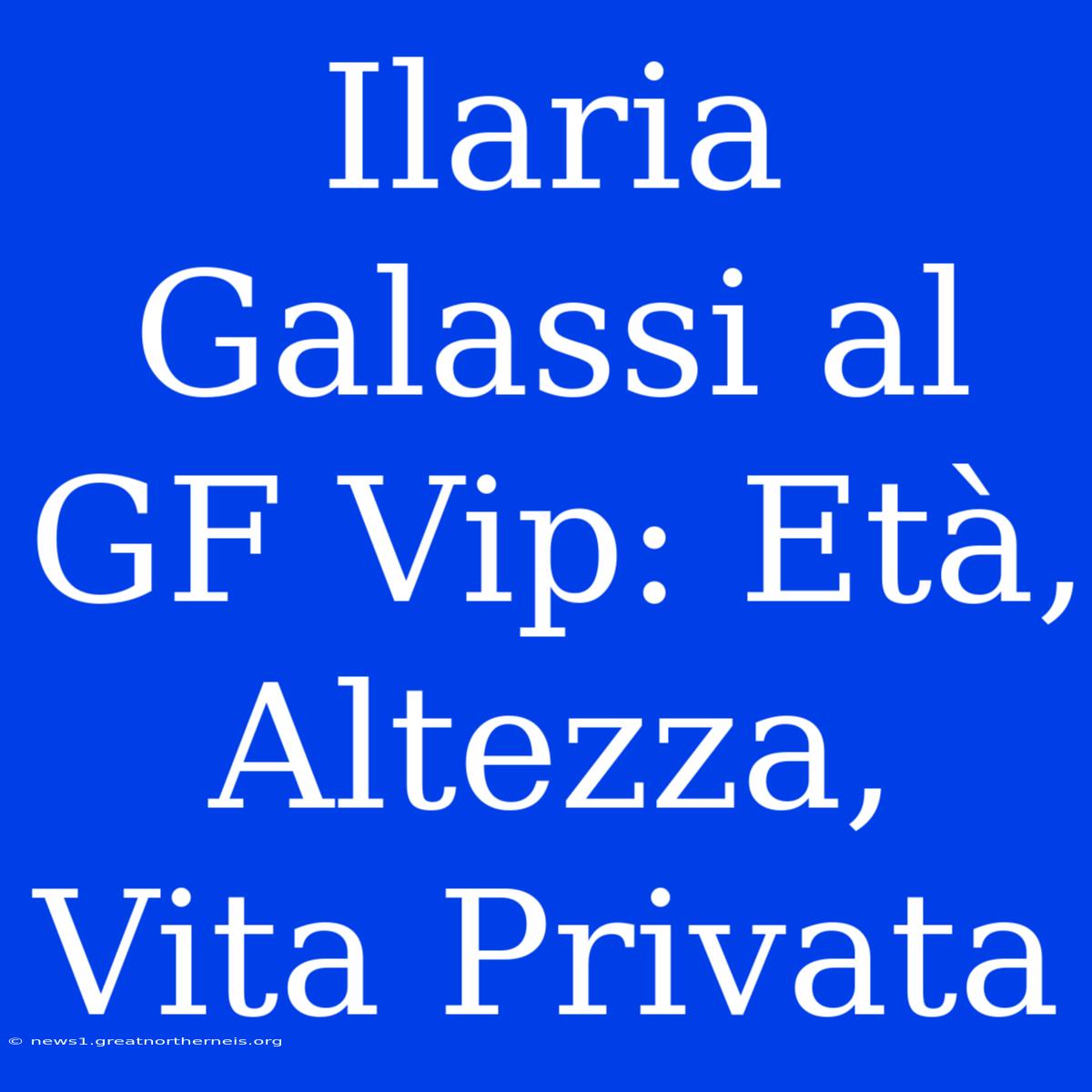 Ilaria Galassi Al GF Vip: Età, Altezza, Vita Privata