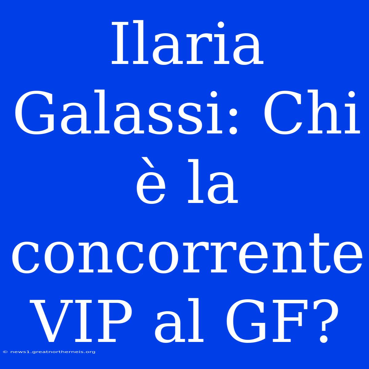 Ilaria Galassi: Chi È La Concorrente VIP Al GF?