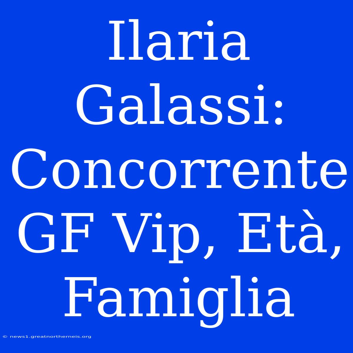 Ilaria Galassi: Concorrente GF Vip, Età, Famiglia