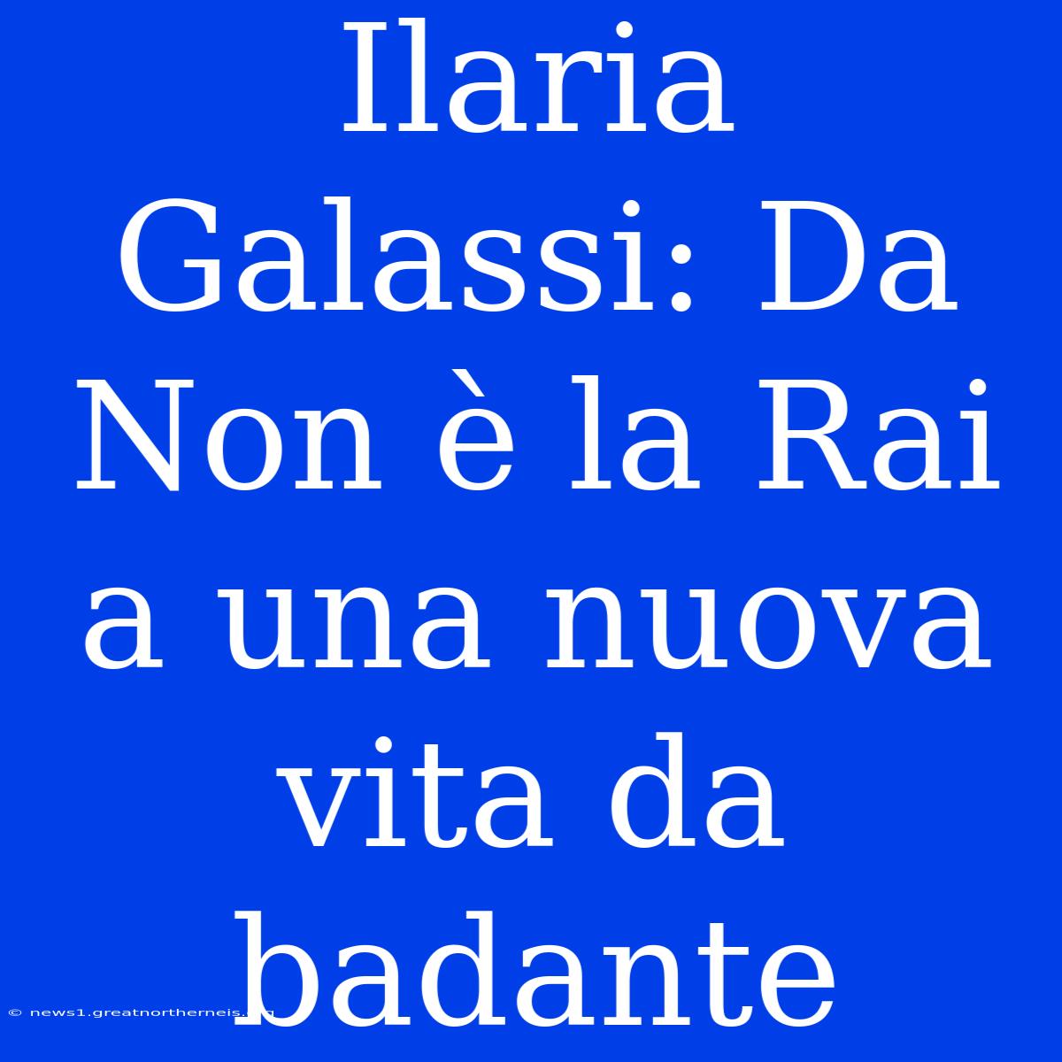 Ilaria Galassi: Da Non È La Rai A Una Nuova Vita Da Badante