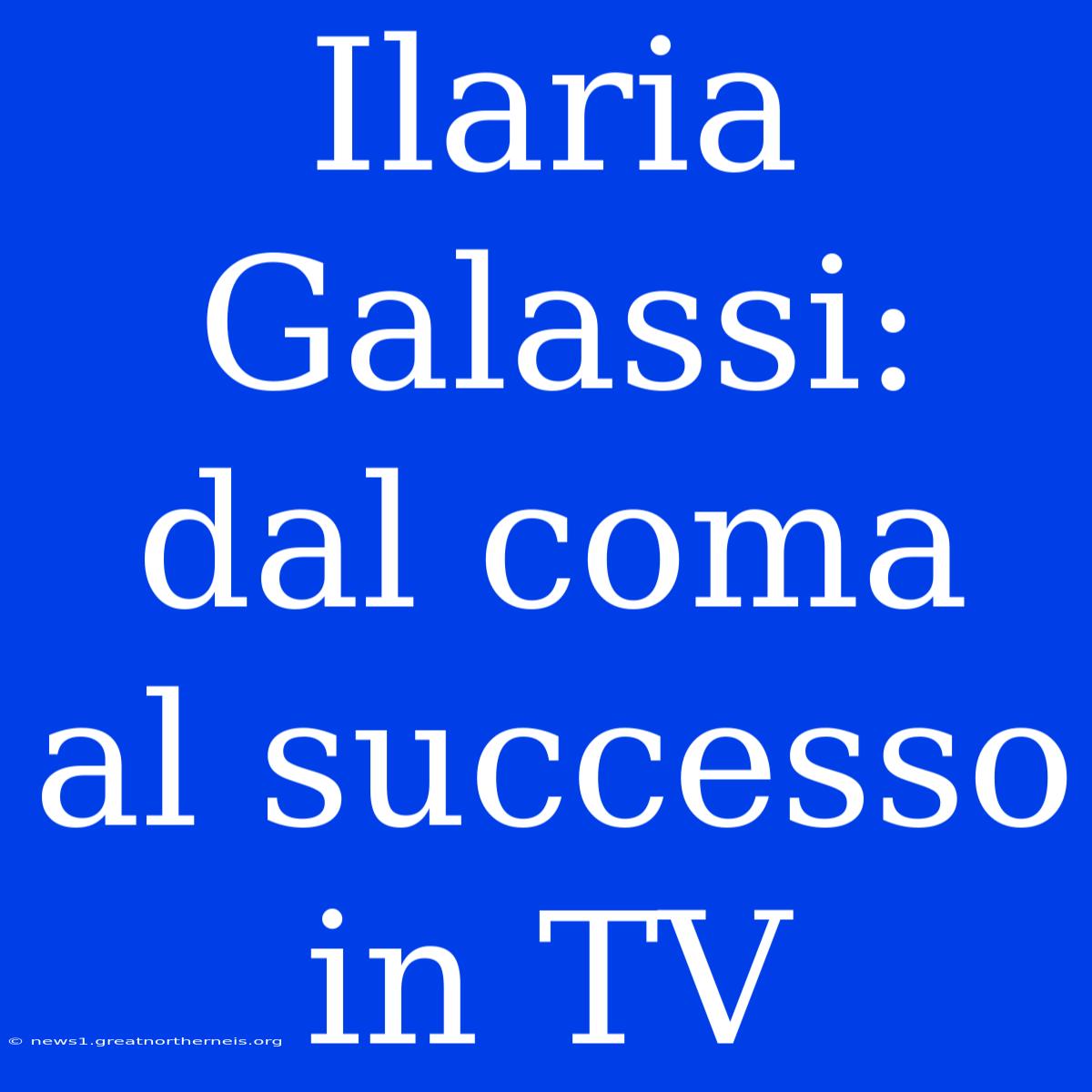 Ilaria Galassi: Dal Coma Al Successo In TV