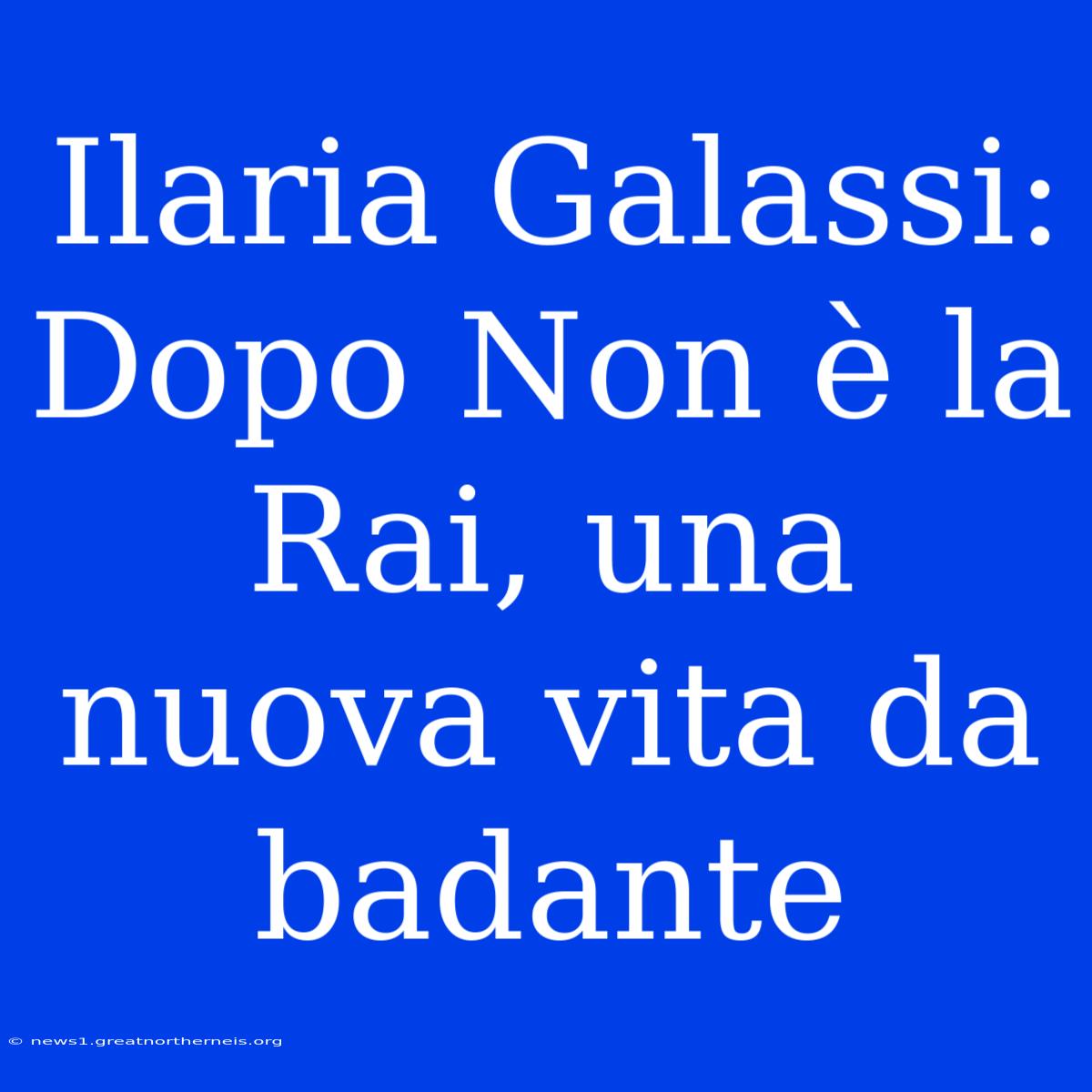 Ilaria Galassi: Dopo Non È La Rai, Una Nuova Vita Da Badante