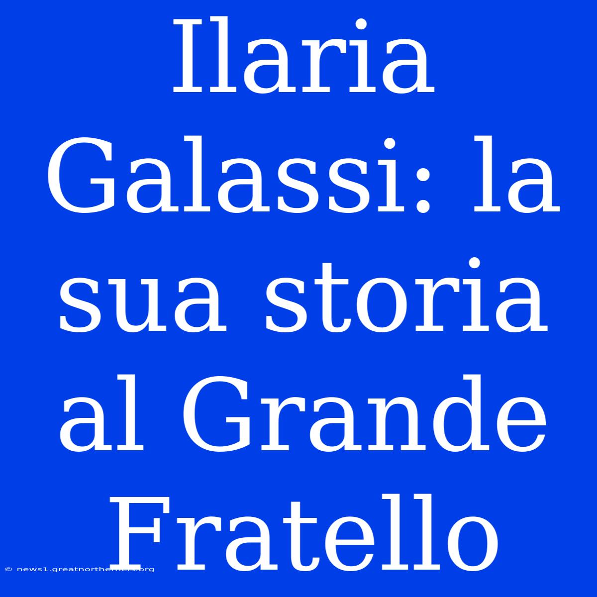 Ilaria Galassi: La Sua Storia Al Grande Fratello