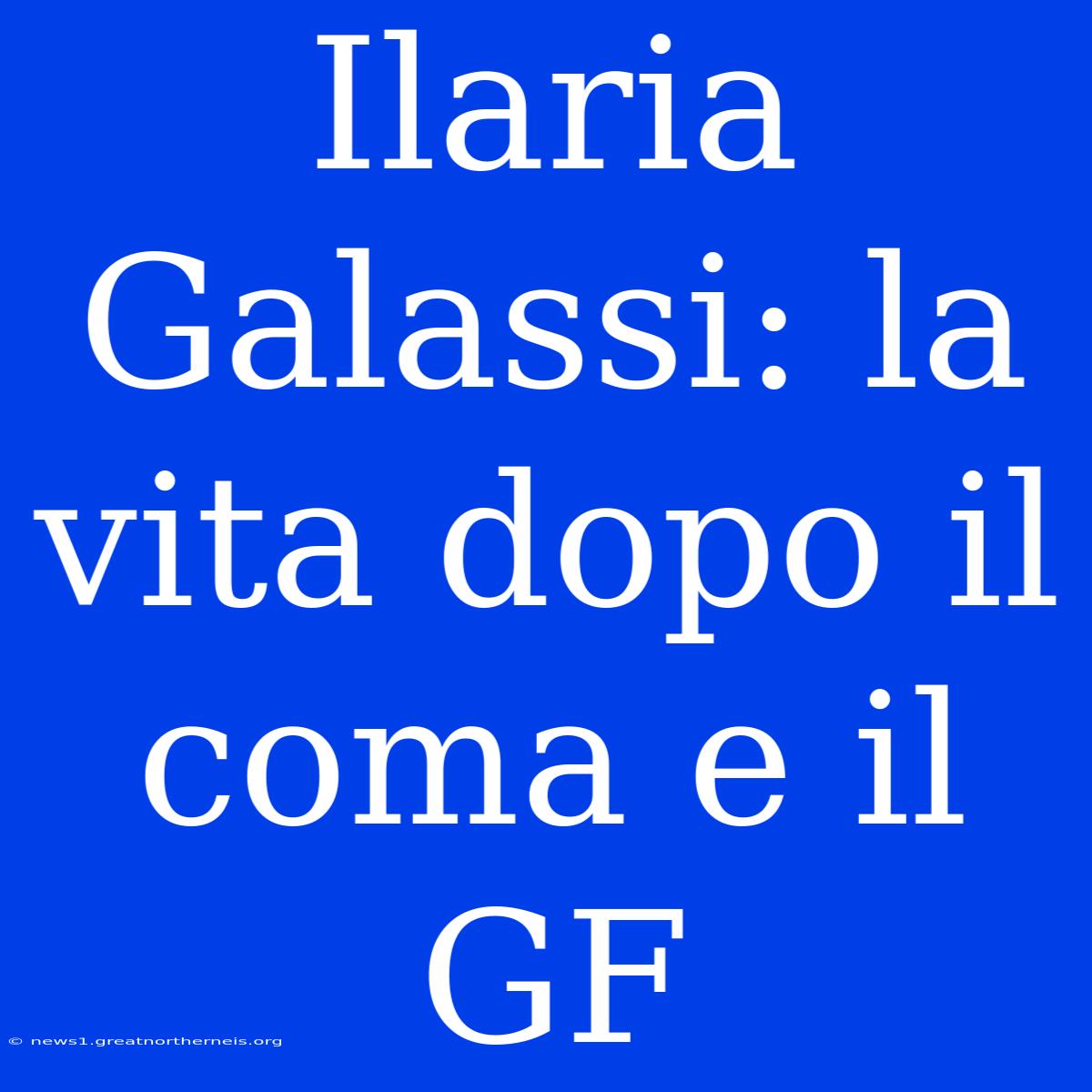 Ilaria Galassi: La Vita Dopo Il Coma E Il GF