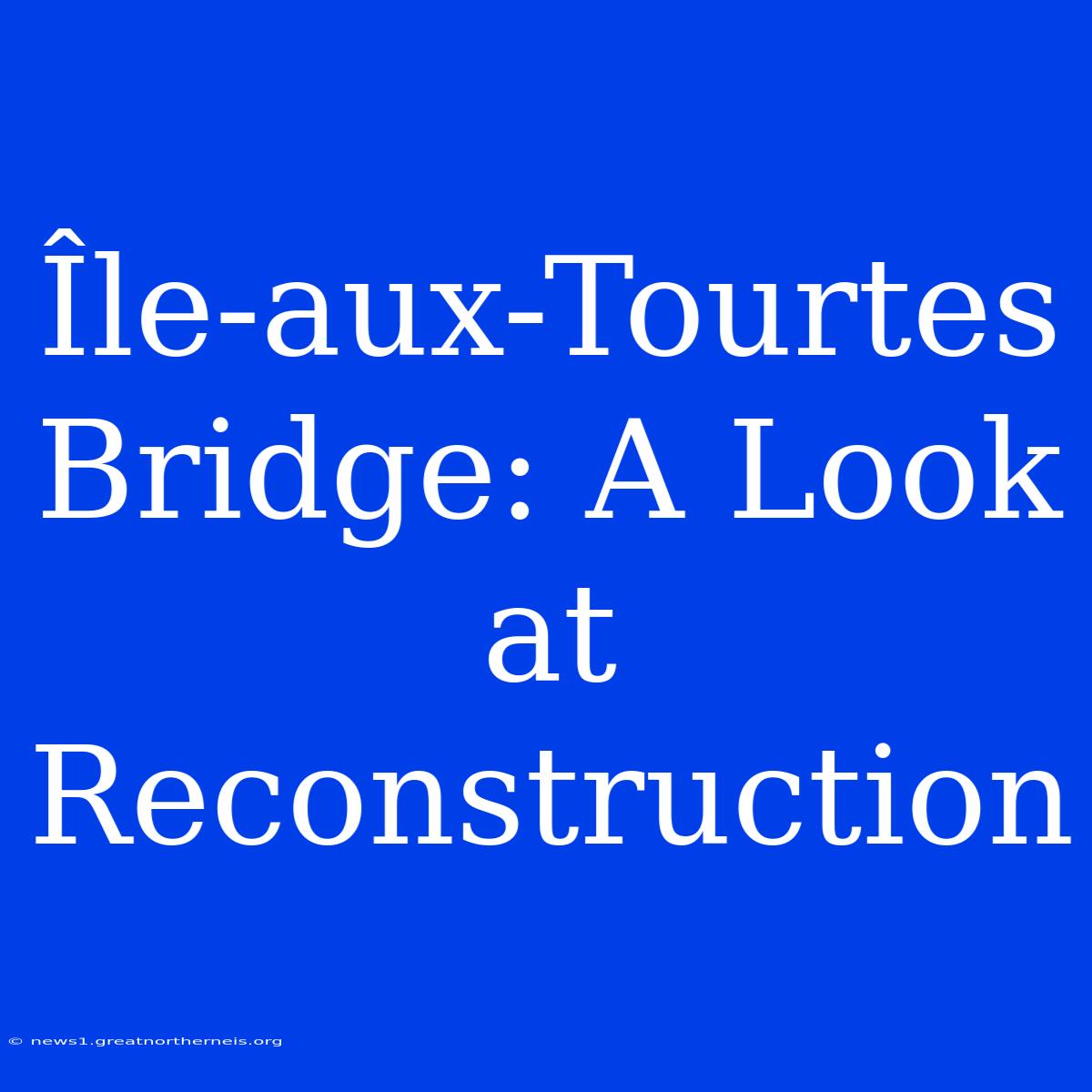 Île-aux-Tourtes Bridge: A Look At Reconstruction