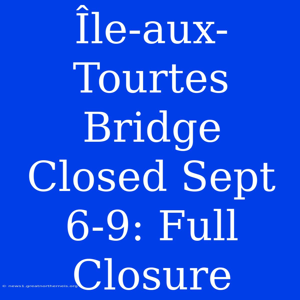 Île-aux-Tourtes Bridge Closed Sept 6-9: Full Closure