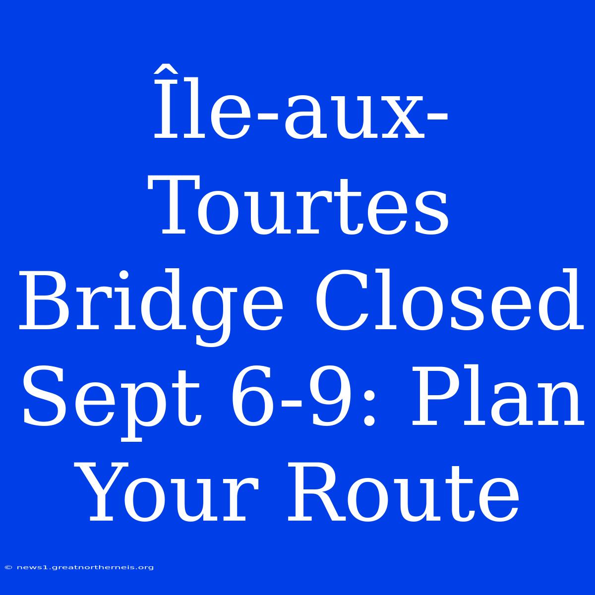 Île-aux-Tourtes Bridge Closed Sept 6-9: Plan Your Route