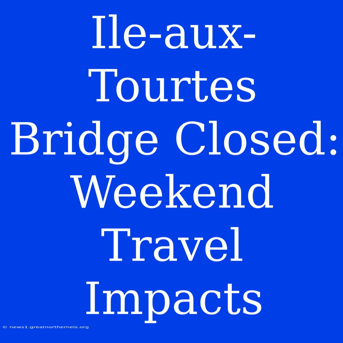 Ile-aux-Tourtes Bridge Closed: Weekend Travel Impacts