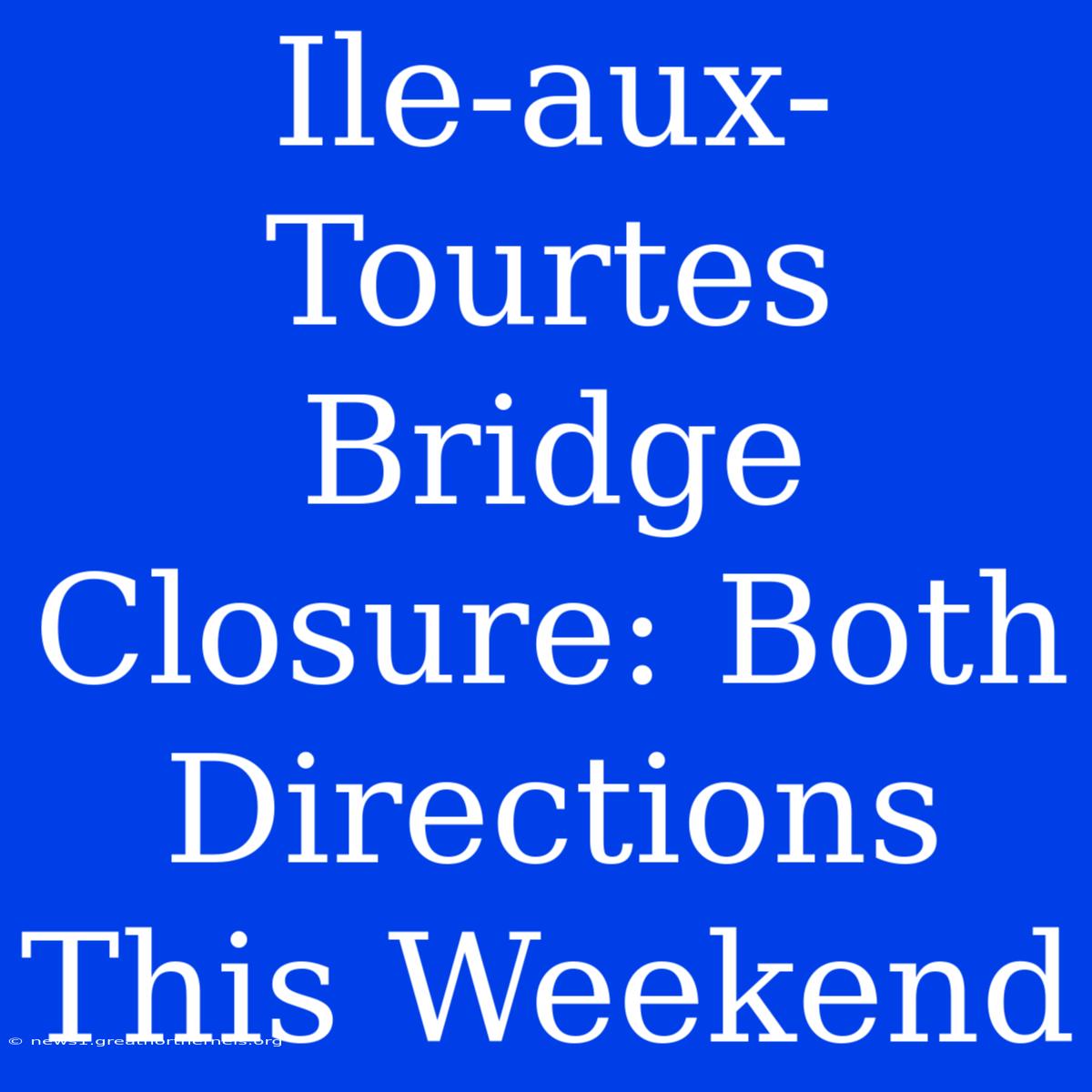 Ile-aux-Tourtes Bridge Closure: Both Directions This Weekend