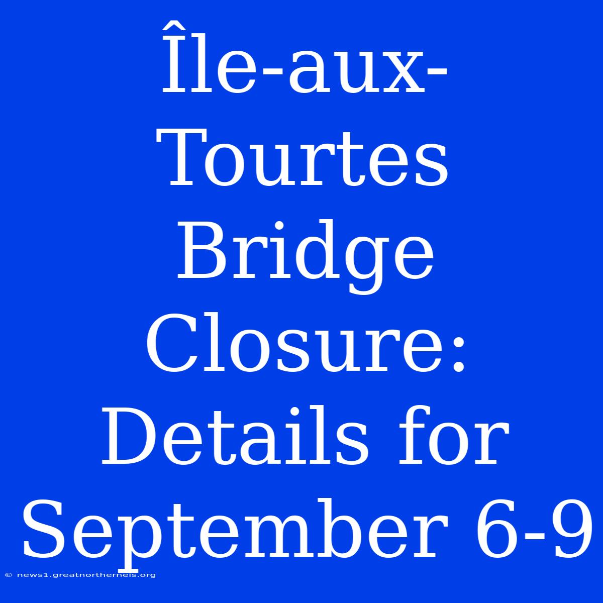 Île-aux-Tourtes Bridge Closure: Details For September 6-9