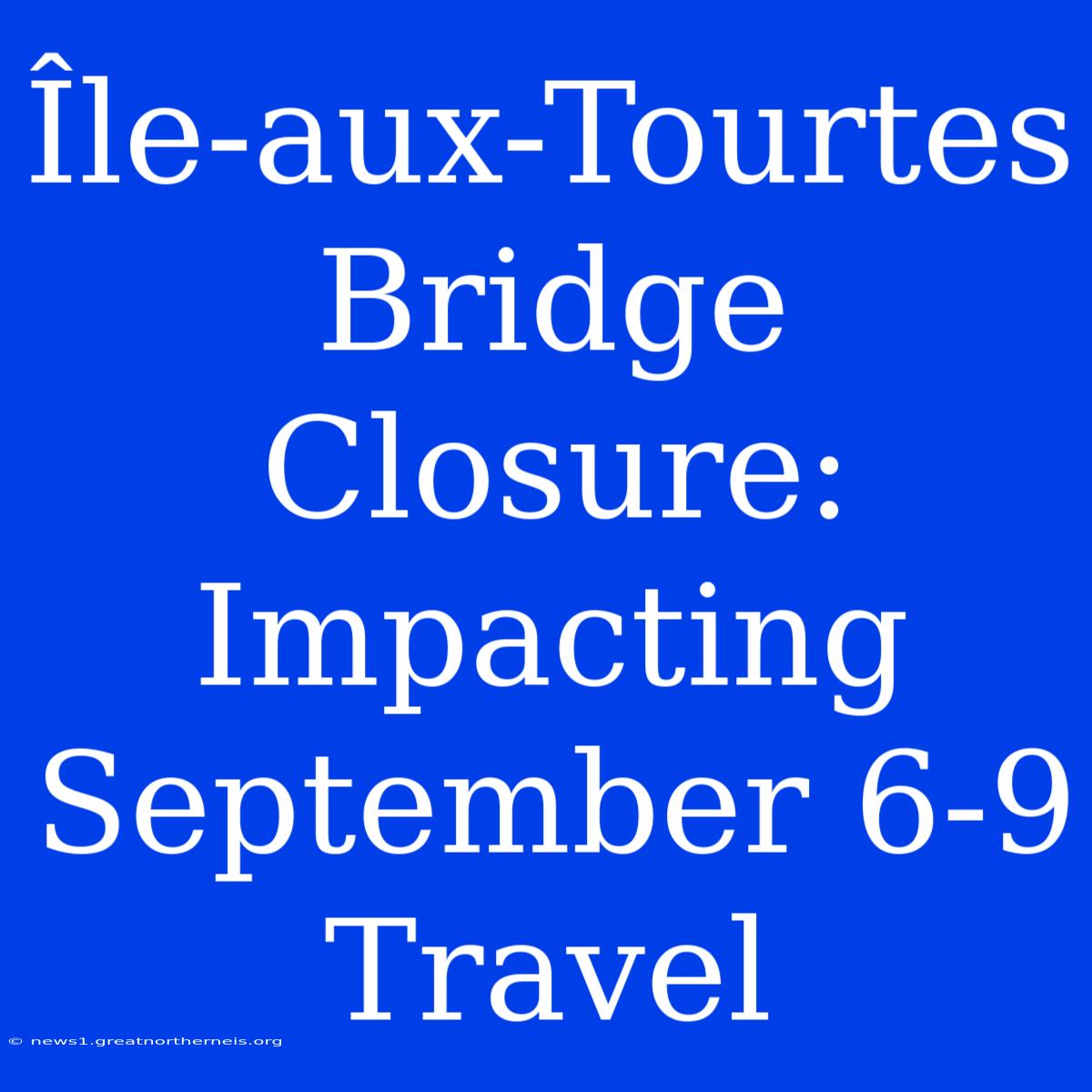 Île-aux-Tourtes Bridge Closure: Impacting September 6-9 Travel