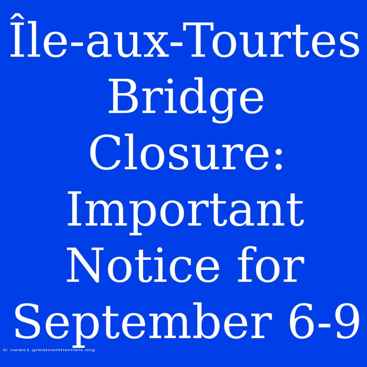 Île-aux-Tourtes Bridge Closure: Important Notice For September 6-9