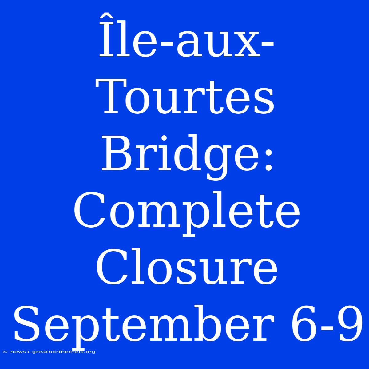 Île-aux-Tourtes Bridge: Complete Closure September 6-9