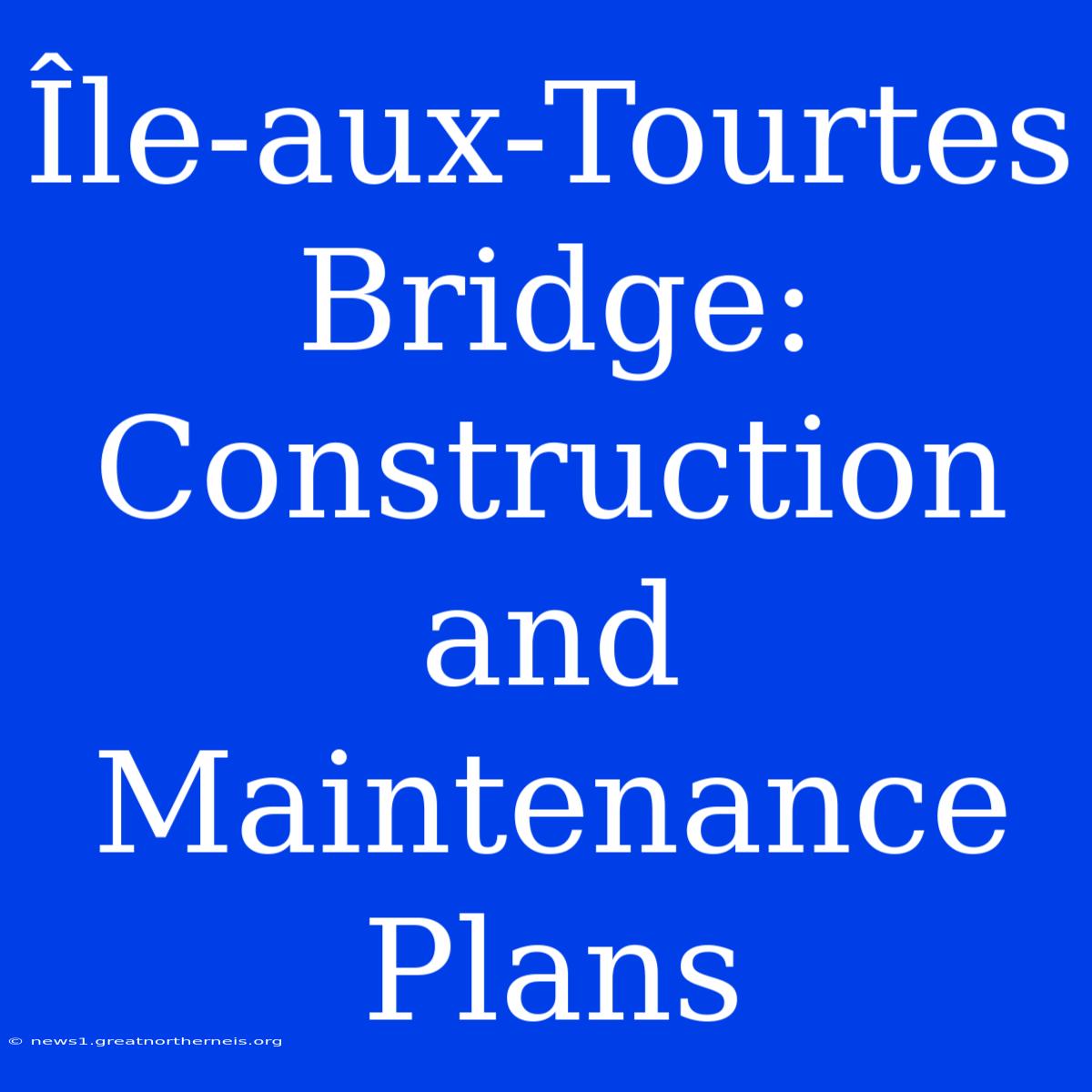 Île-aux-Tourtes Bridge: Construction And Maintenance Plans