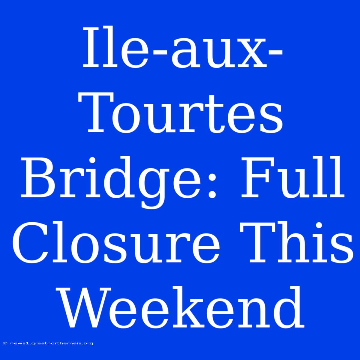 Ile-aux-Tourtes Bridge: Full Closure This Weekend