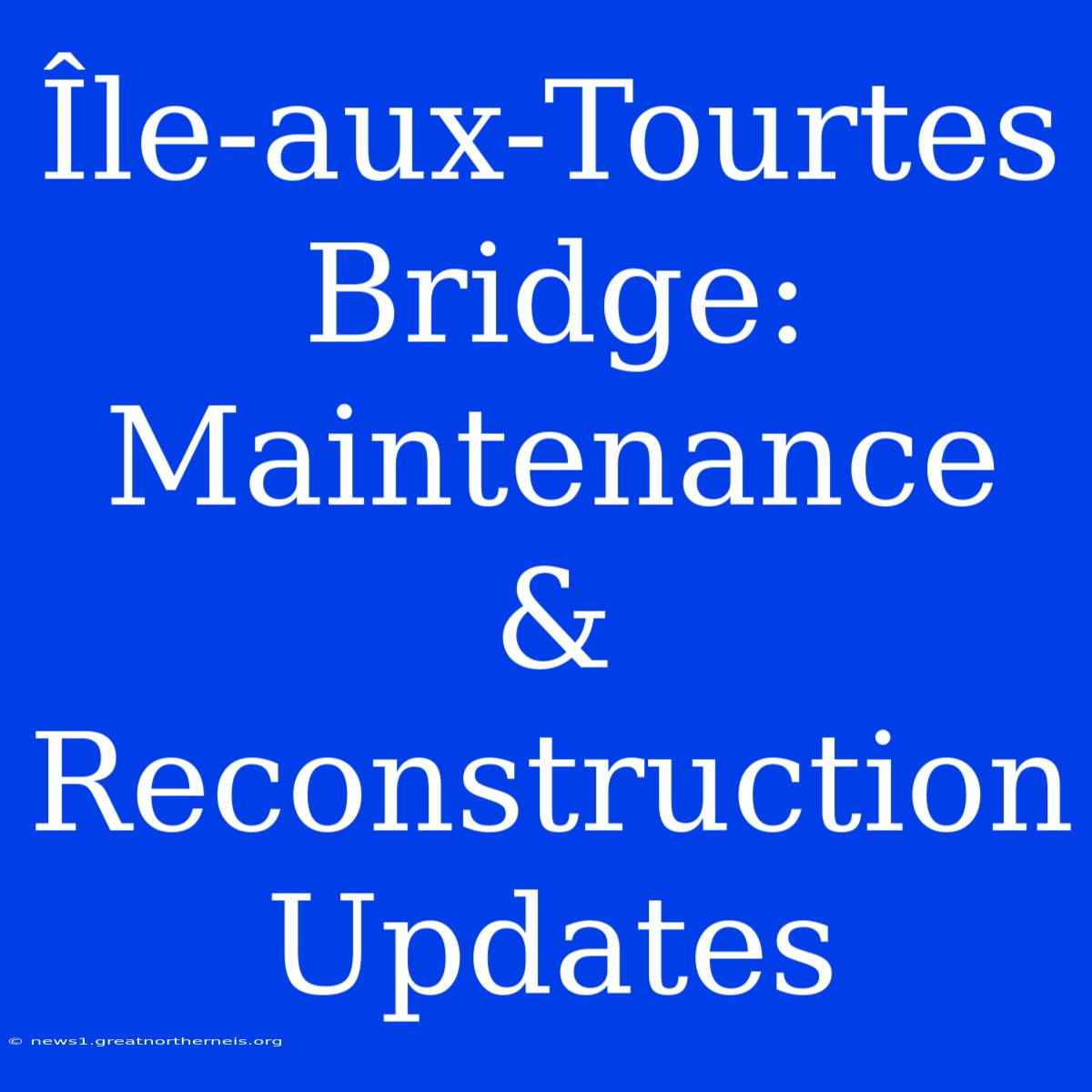 Île-aux-Tourtes Bridge: Maintenance & Reconstruction Updates