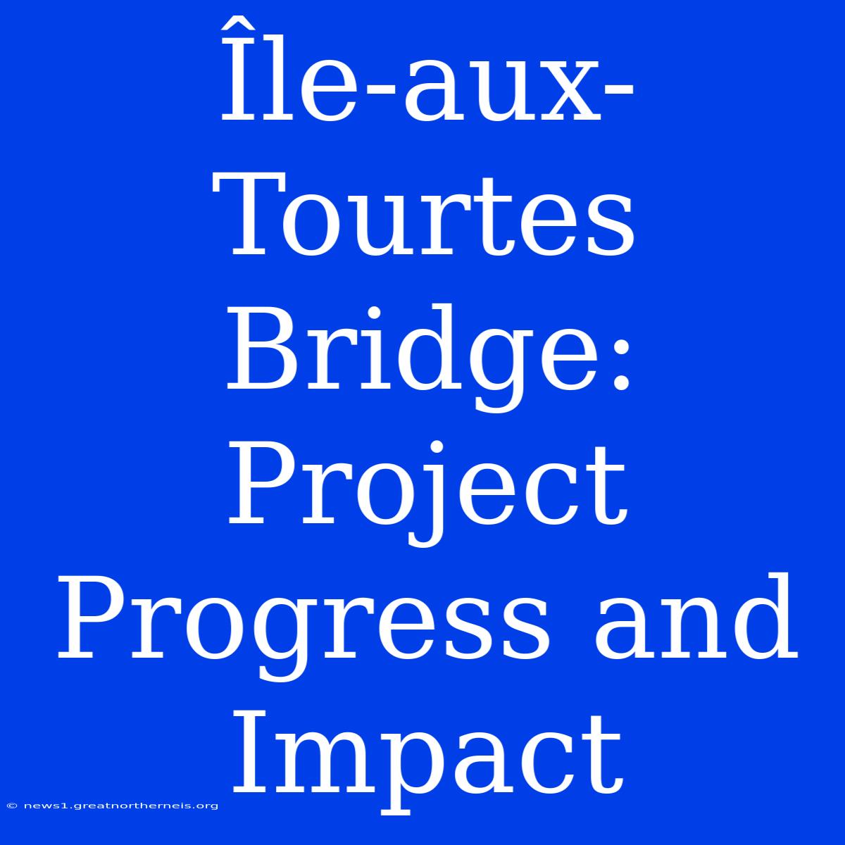 Île-aux-Tourtes Bridge:  Project Progress And Impact