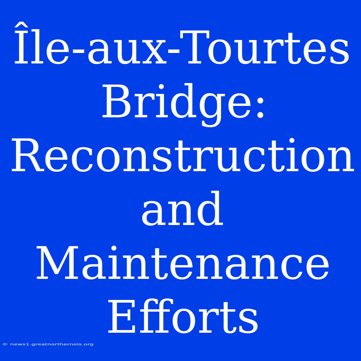 Île-aux-Tourtes Bridge:  Reconstruction And Maintenance Efforts