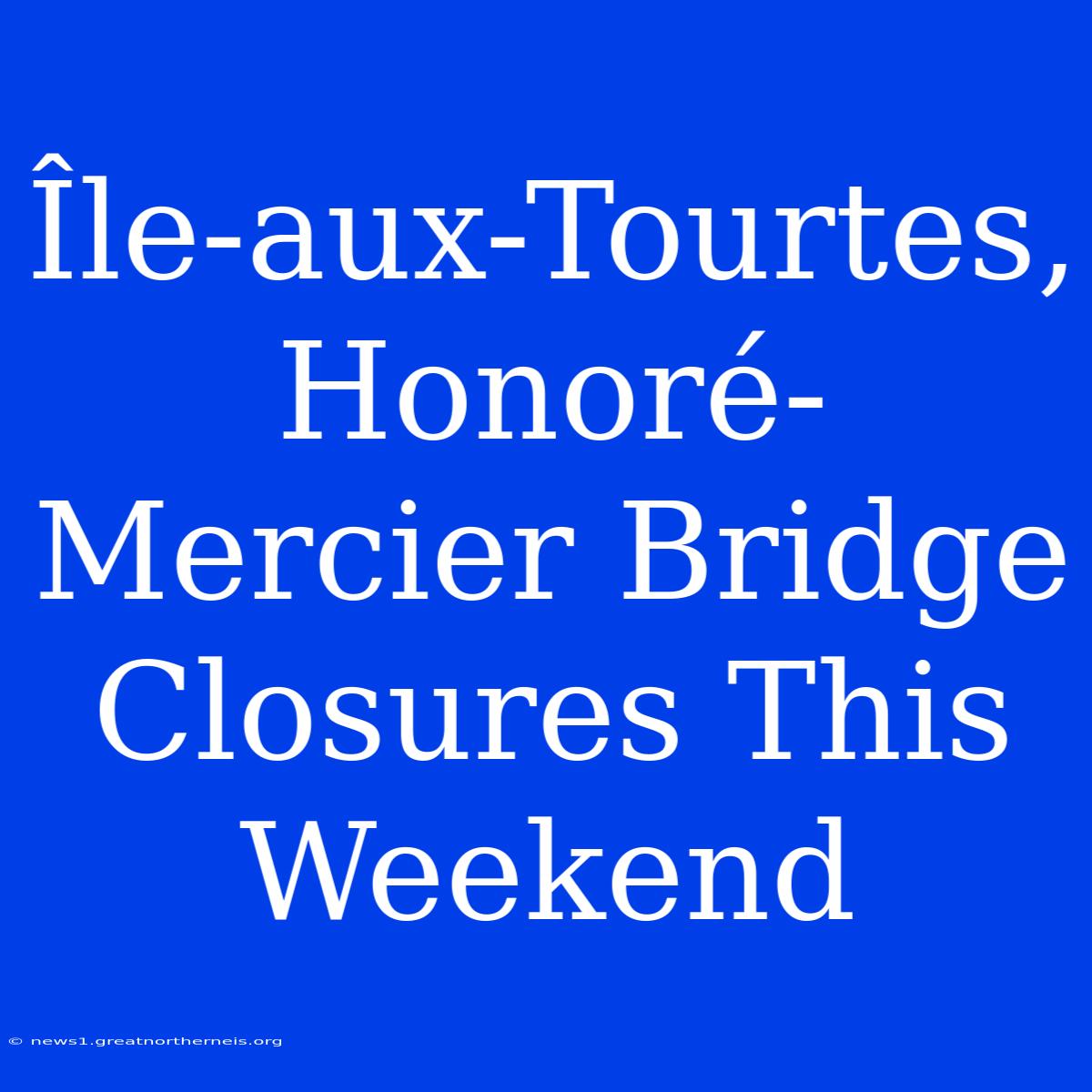 Île-aux-Tourtes, Honoré-Mercier Bridge Closures This Weekend