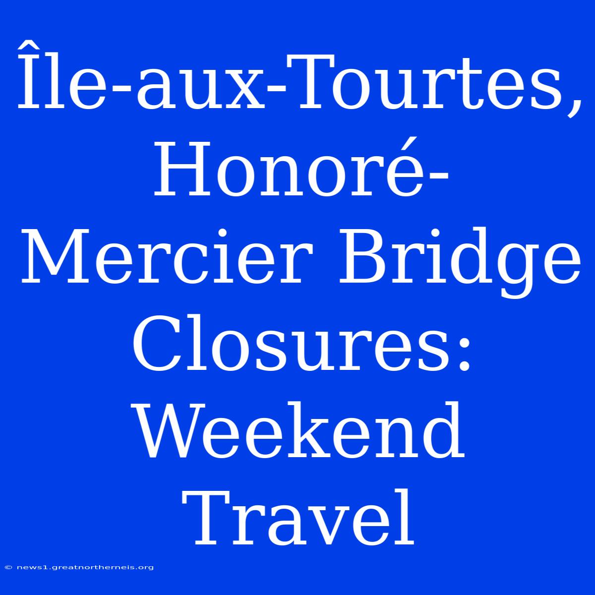 Île-aux-Tourtes, Honoré-Mercier Bridge Closures: Weekend Travel