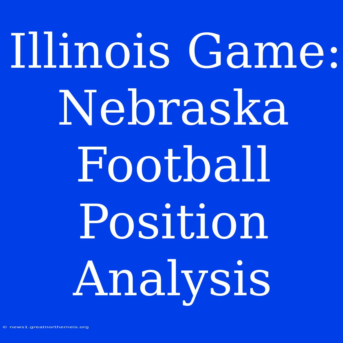 Illinois Game: Nebraska Football Position Analysis