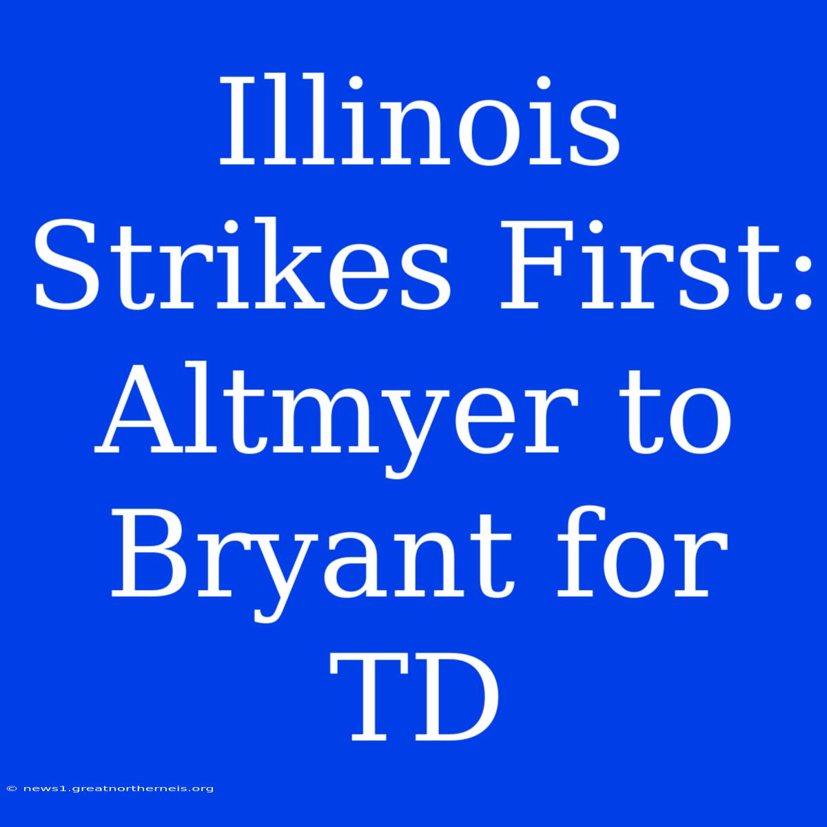 Illinois Strikes First: Altmyer To Bryant For TD