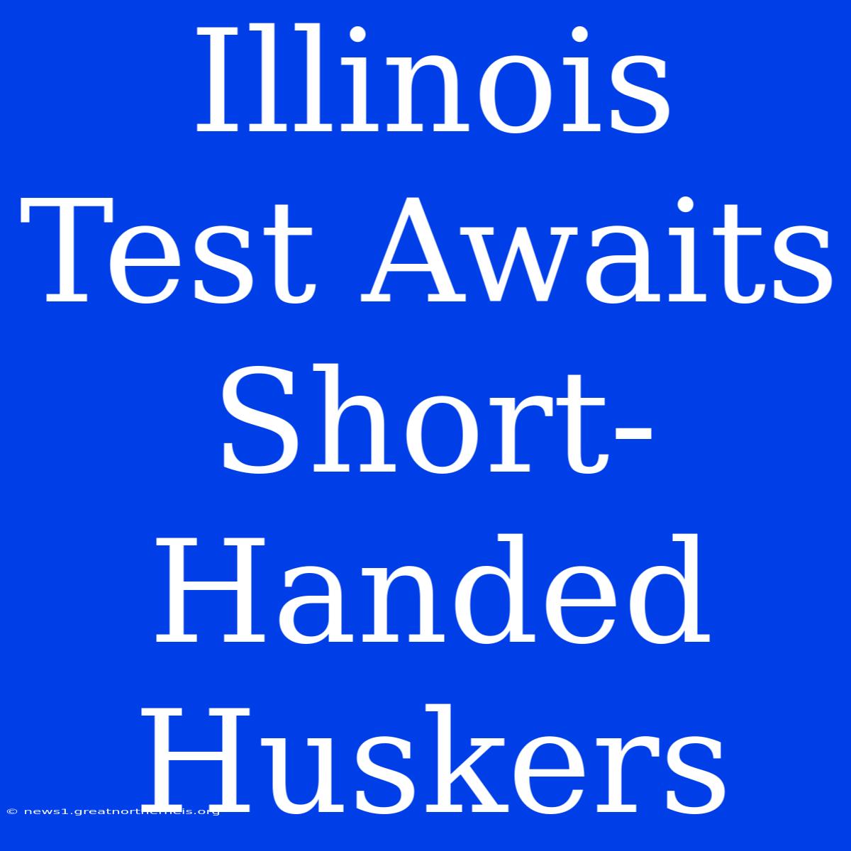 Illinois Test Awaits Short-Handed Huskers